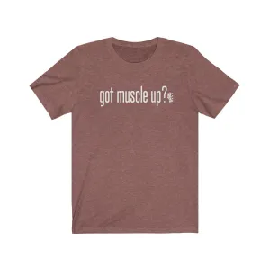 got muscle up? - Mens and Womens Workout T Shirt