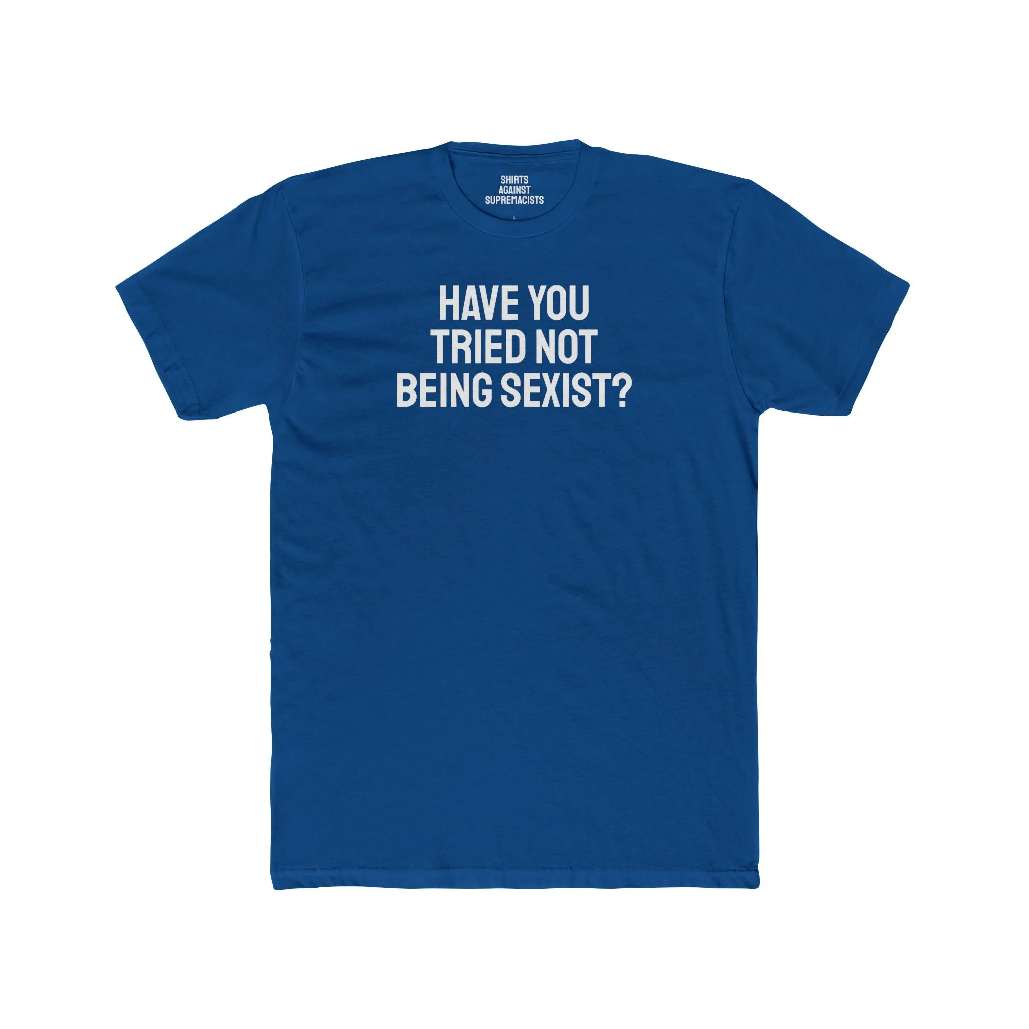 Have You Tried Not Being Sexist? - Unisex Cotton Crew Tee