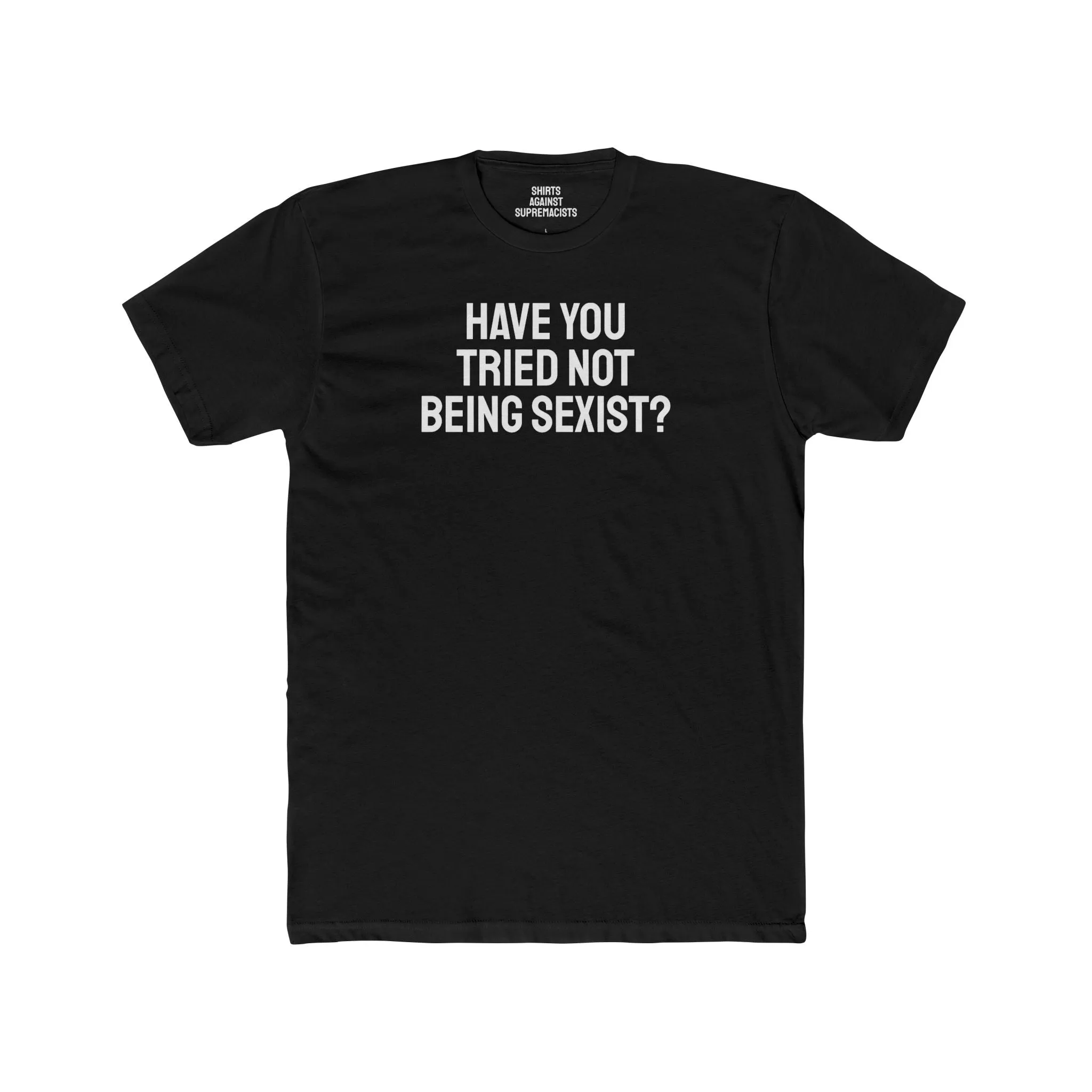 Have You Tried Not Being Sexist? - Unisex Cotton Crew Tee