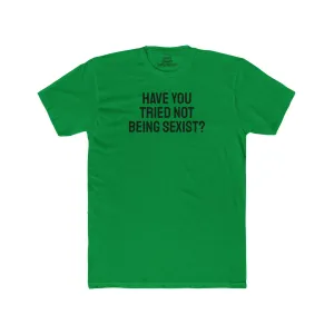 Have You Tried Not Being Sexist? - Unisex Cotton Crew Tee