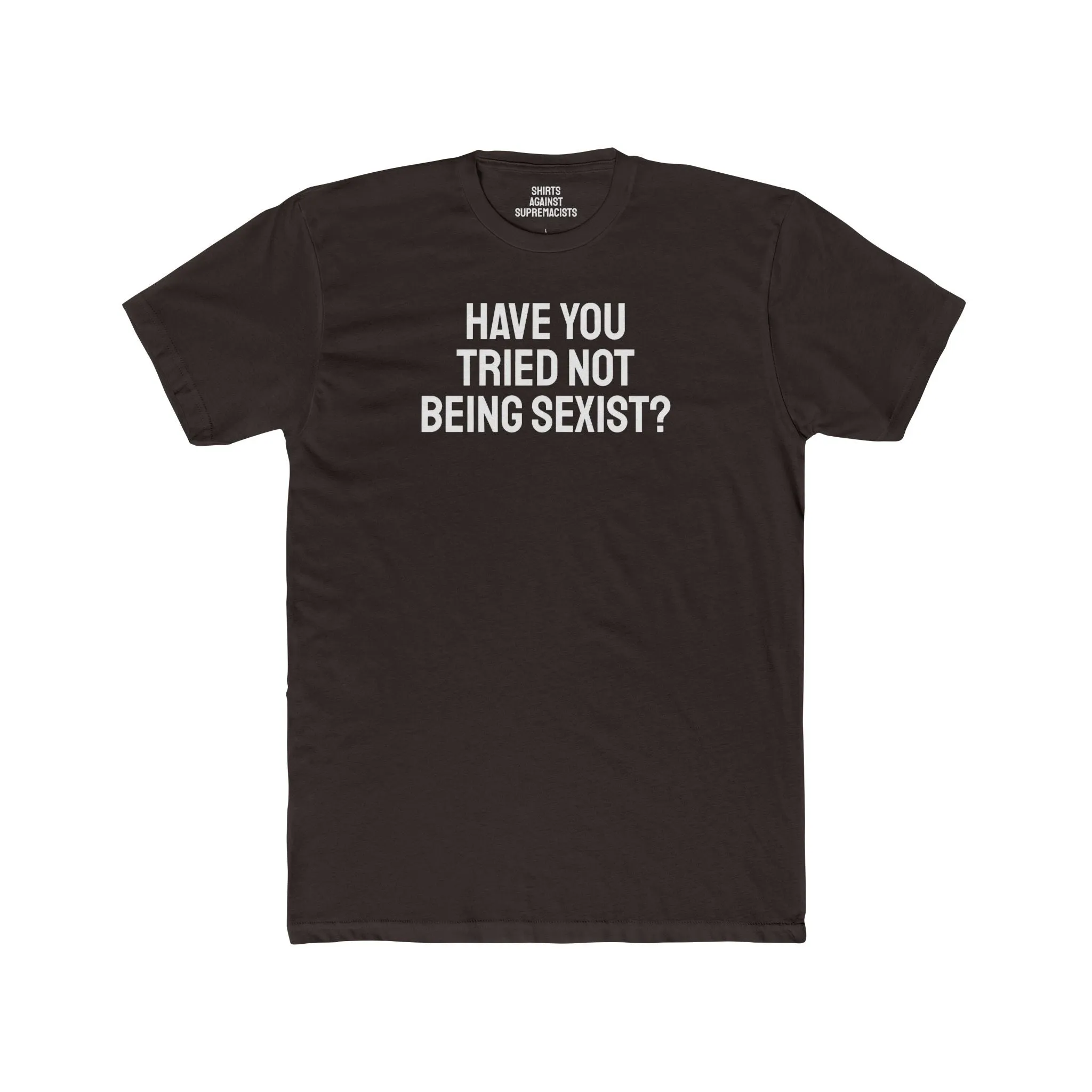 Have You Tried Not Being Sexist? - Unisex Cotton Crew Tee