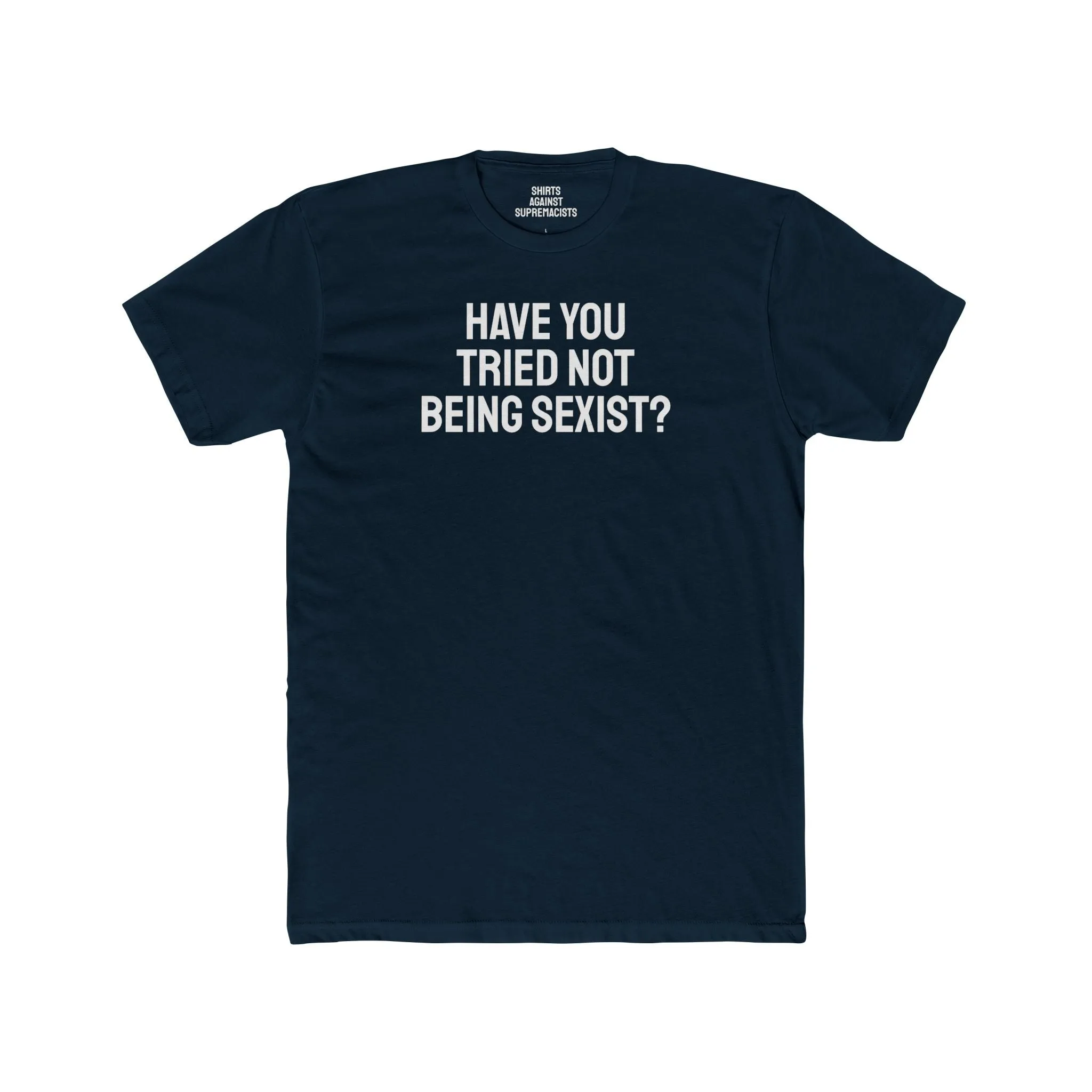 Have You Tried Not Being Sexist? - Unisex Cotton Crew Tee