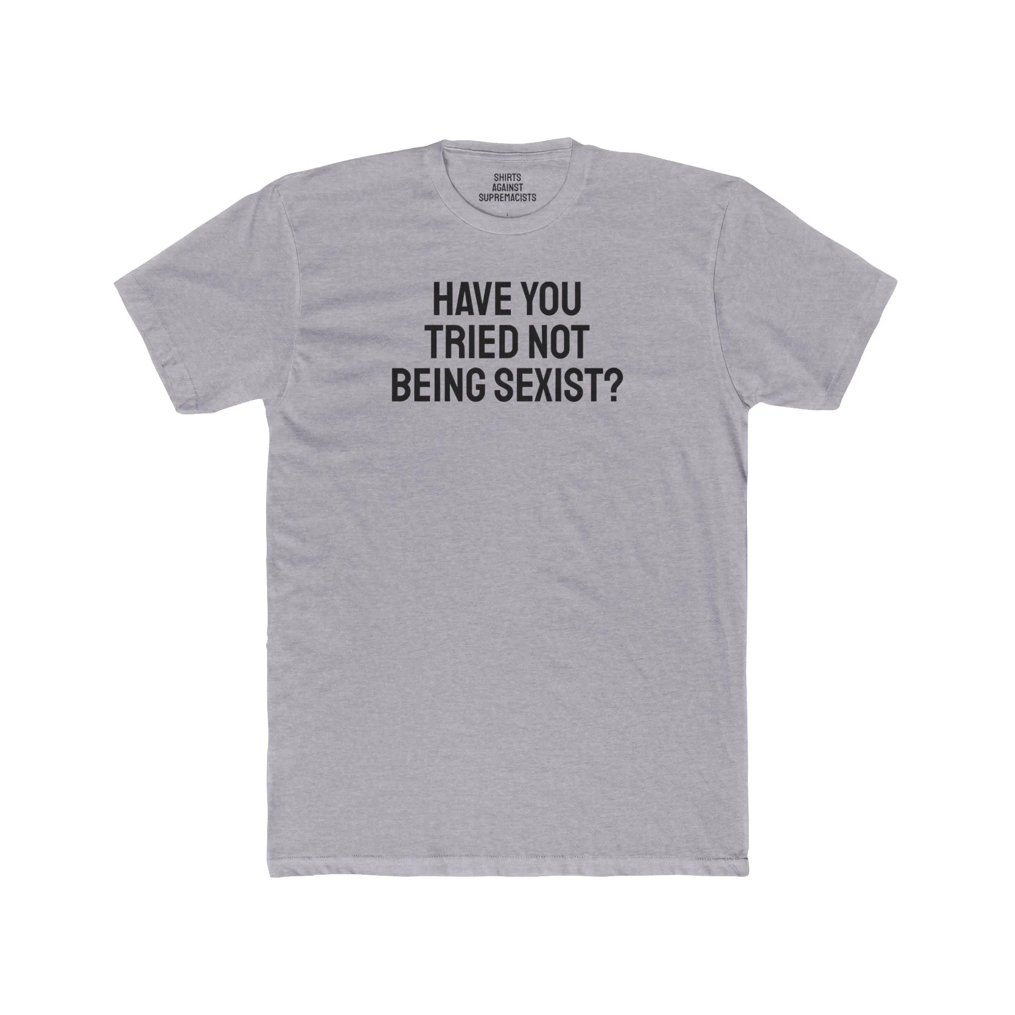 Have You Tried Not Being Sexist? - Unisex Cotton Crew Tee