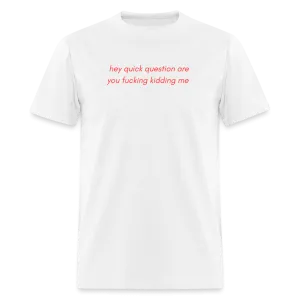 “Hey quick questions are you fucking kidding me”-Unisex Classic T-Shirt