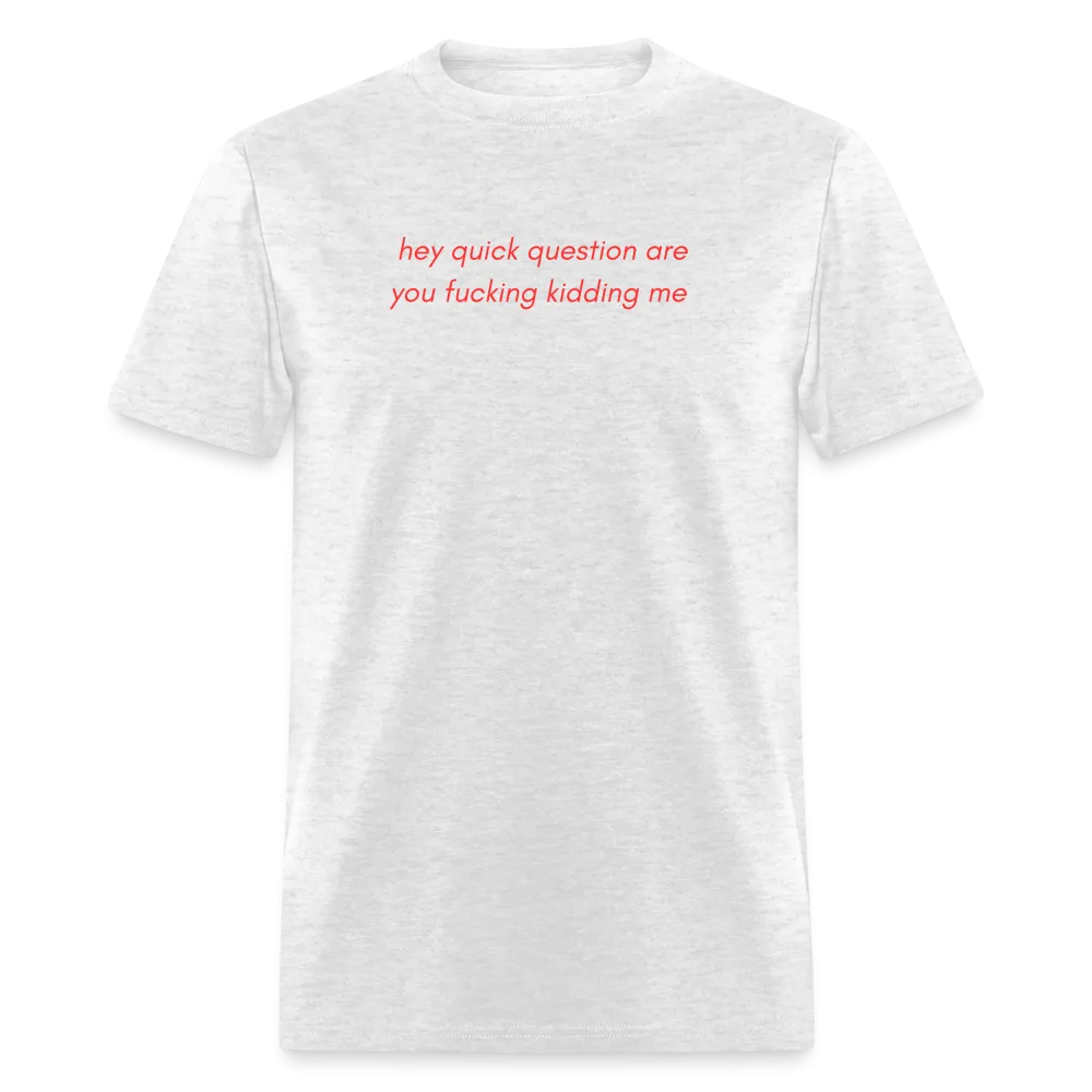 “Hey quick questions are you fucking kidding me”-Unisex Classic T-Shirt