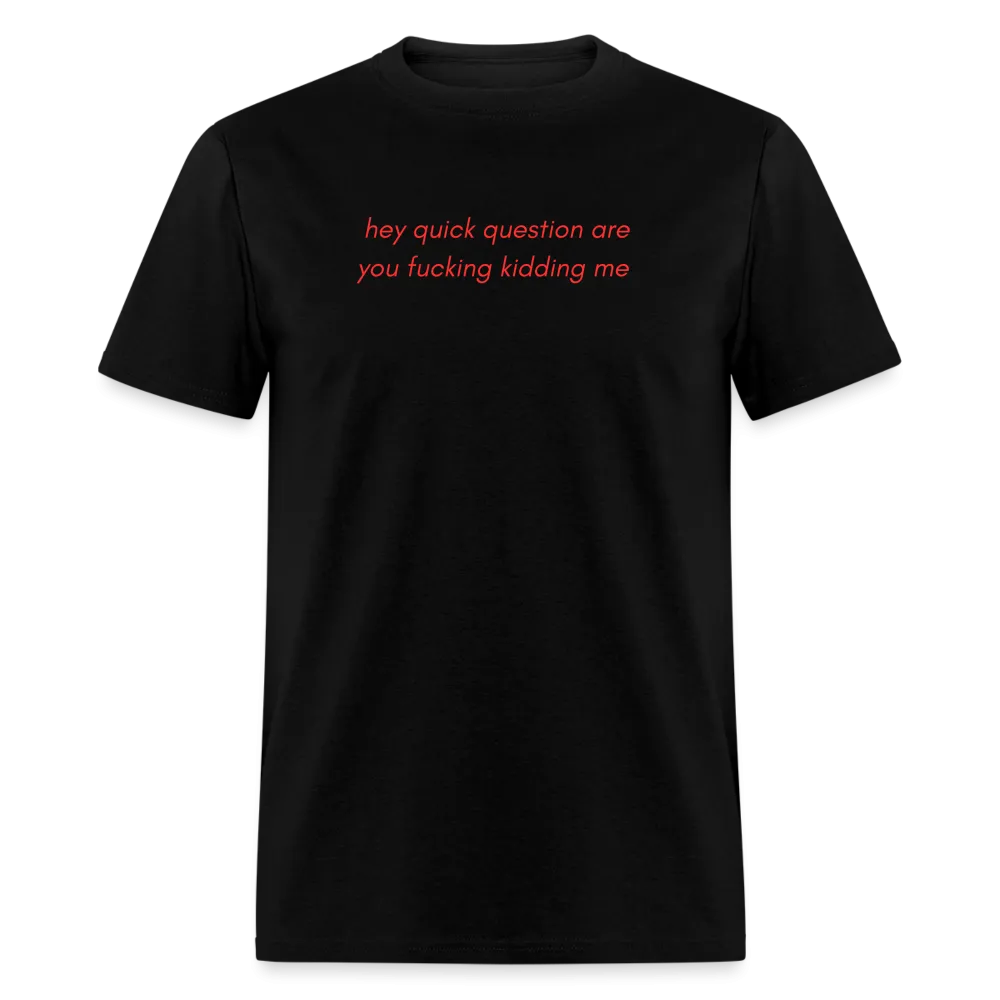 “Hey quick questions are you fucking kidding me”-Unisex Classic T-Shirt