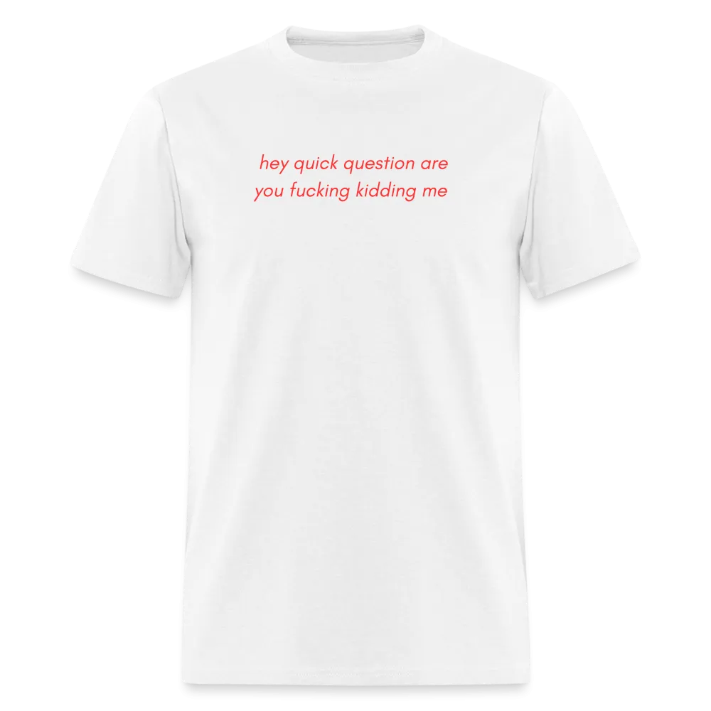 “Hey quick questions are you fucking kidding me”-Unisex Classic T-Shirt