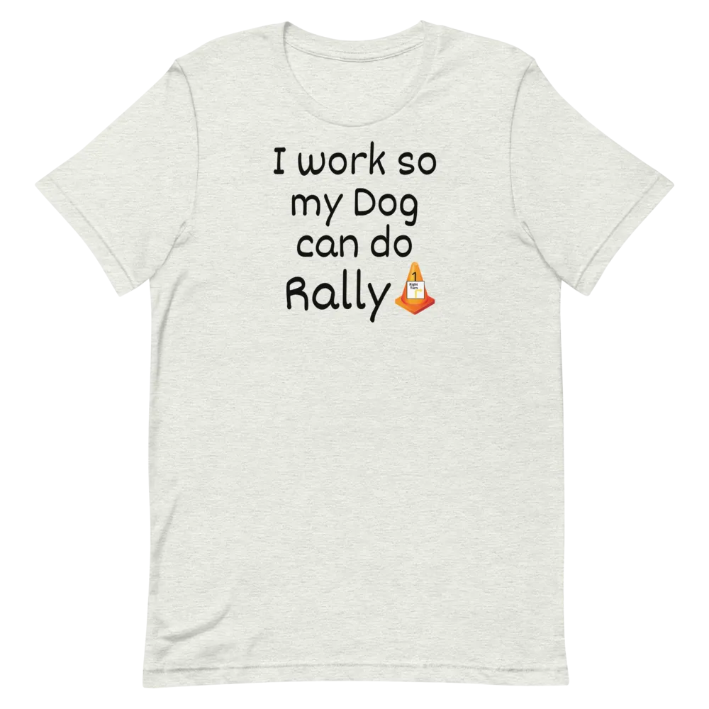 I Work so my Dog can do Rally T-Shirt - Light